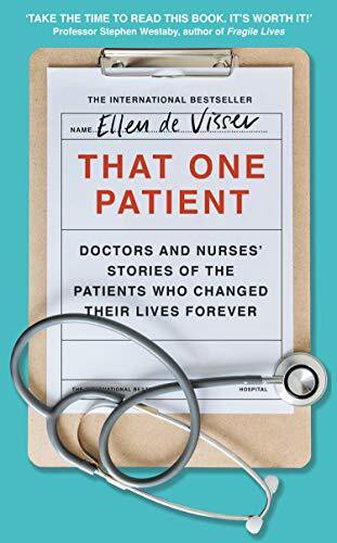 That One Patient: Doctors and Nurses&rsquo; Stories of the Patients Who Changed Their Lives Forever by Ellen de Visser