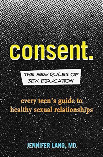 Consent: The New Rules of Sex Education: Every Teen&#39;s Guide to Healthy Sexual Relationships by Jennifer Lang MD