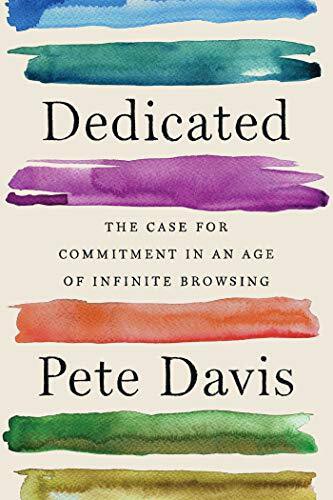 Dedicated: The Case for Commitment in an Age of Infinite Browsing by Pete Davis