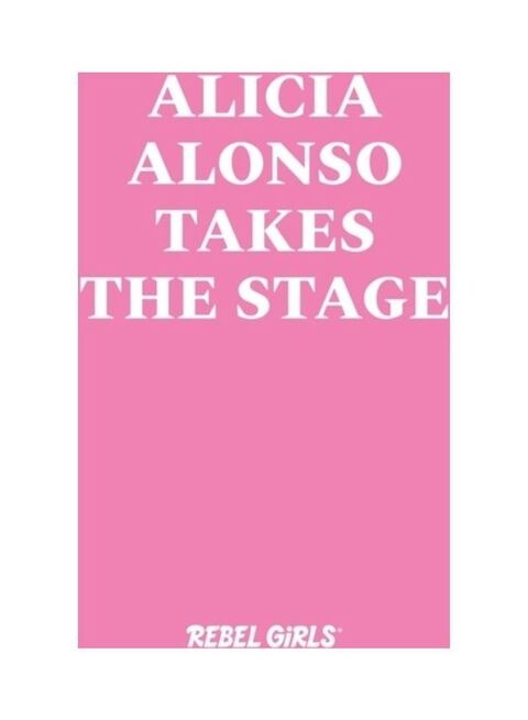 Alicia Alonso Takes The Stage Hardcover English by Rebel Girls